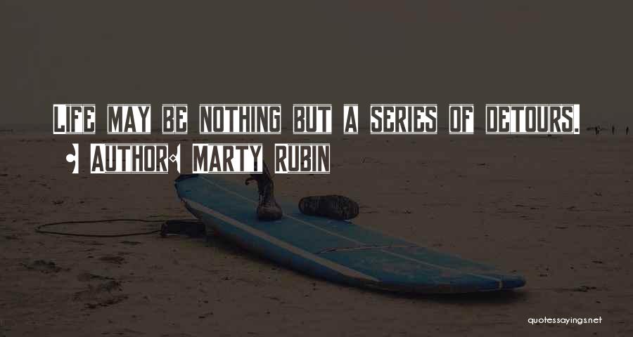 Marty Rubin Quotes: Life May Be Nothing But A Series Of Detours.