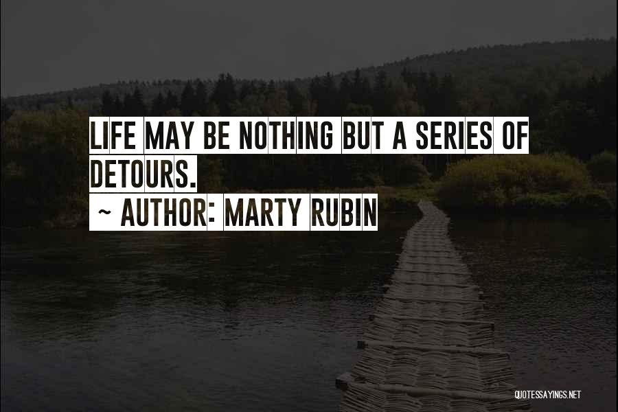 Marty Rubin Quotes: Life May Be Nothing But A Series Of Detours.