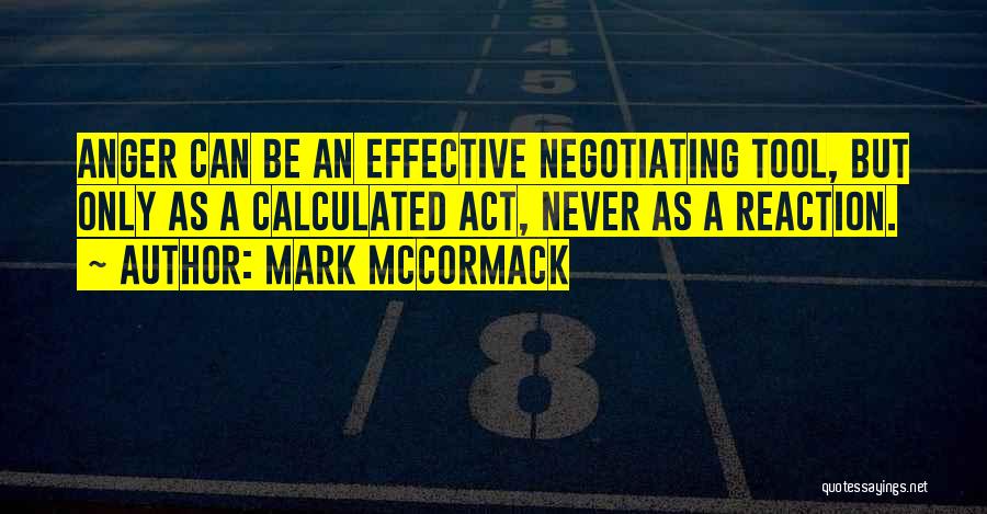 Mark McCormack Quotes: Anger Can Be An Effective Negotiating Tool, But Only As A Calculated Act, Never As A Reaction.