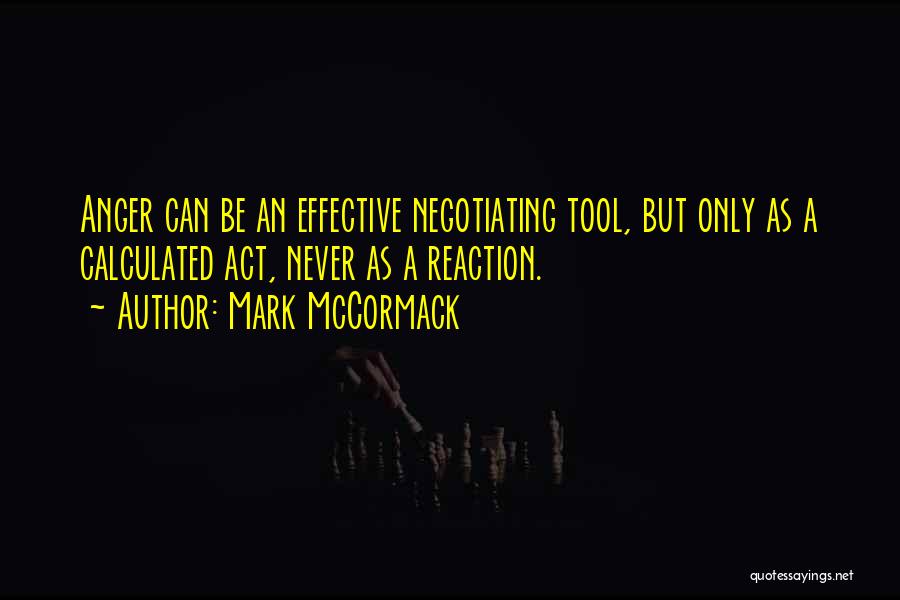 Mark McCormack Quotes: Anger Can Be An Effective Negotiating Tool, But Only As A Calculated Act, Never As A Reaction.