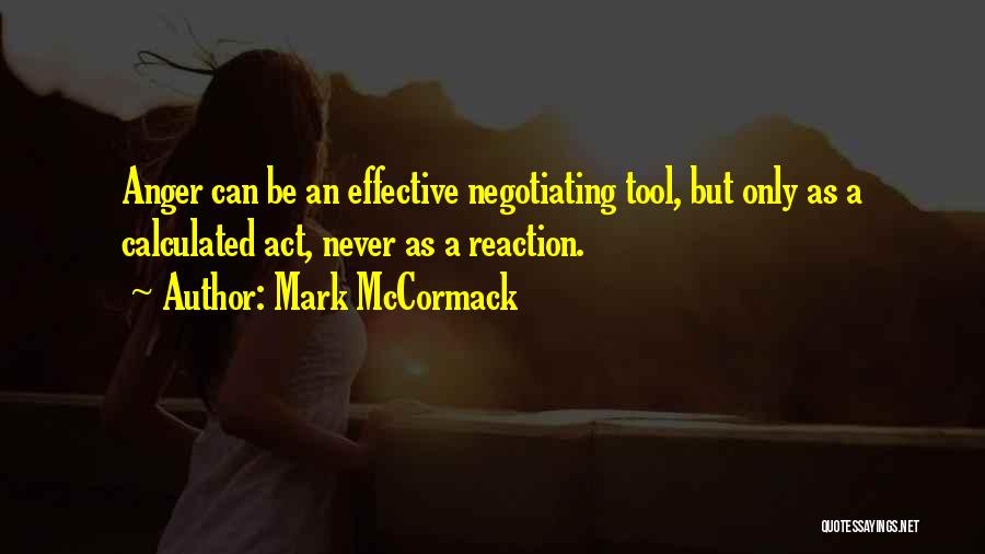 Mark McCormack Quotes: Anger Can Be An Effective Negotiating Tool, But Only As A Calculated Act, Never As A Reaction.