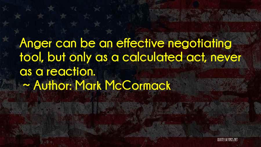 Mark McCormack Quotes: Anger Can Be An Effective Negotiating Tool, But Only As A Calculated Act, Never As A Reaction.