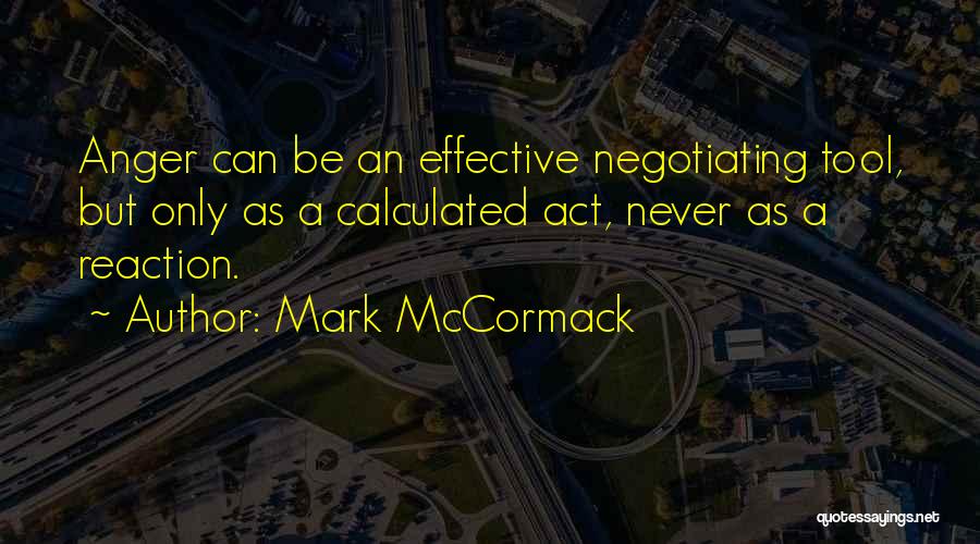 Mark McCormack Quotes: Anger Can Be An Effective Negotiating Tool, But Only As A Calculated Act, Never As A Reaction.