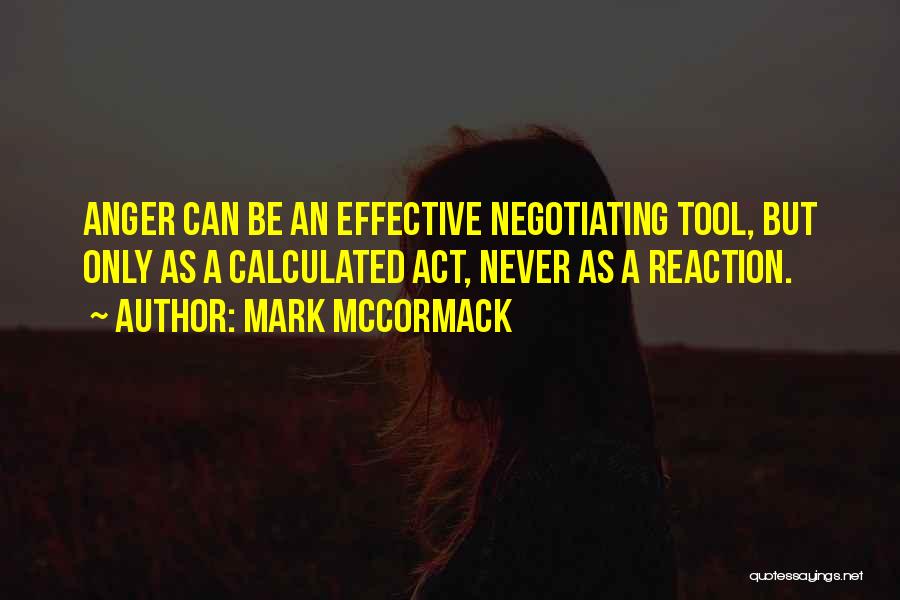 Mark McCormack Quotes: Anger Can Be An Effective Negotiating Tool, But Only As A Calculated Act, Never As A Reaction.