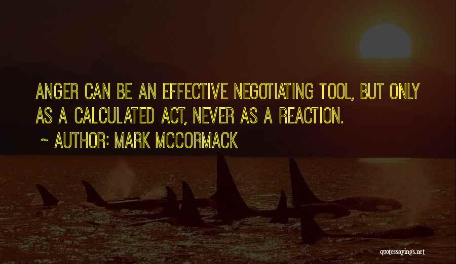Mark McCormack Quotes: Anger Can Be An Effective Negotiating Tool, But Only As A Calculated Act, Never As A Reaction.
