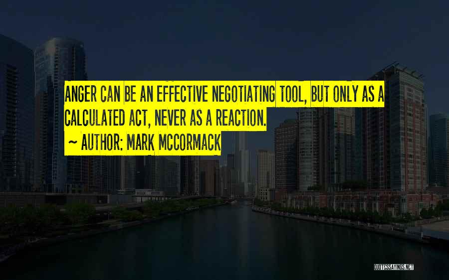 Mark McCormack Quotes: Anger Can Be An Effective Negotiating Tool, But Only As A Calculated Act, Never As A Reaction.