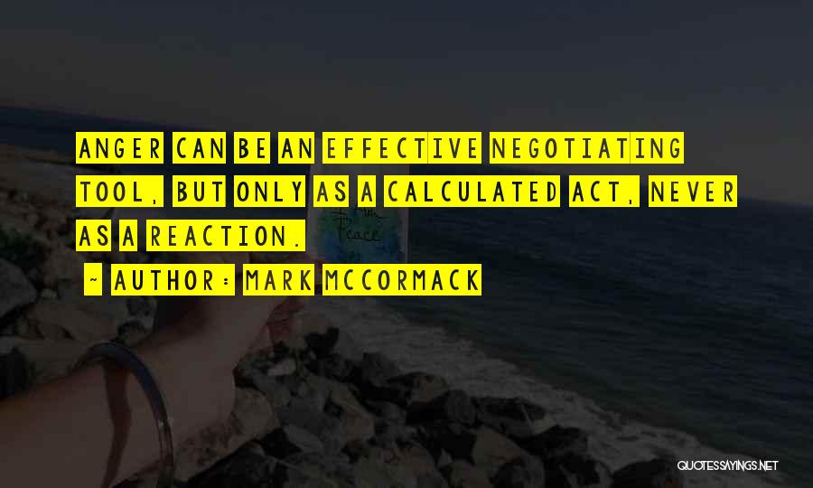 Mark McCormack Quotes: Anger Can Be An Effective Negotiating Tool, But Only As A Calculated Act, Never As A Reaction.