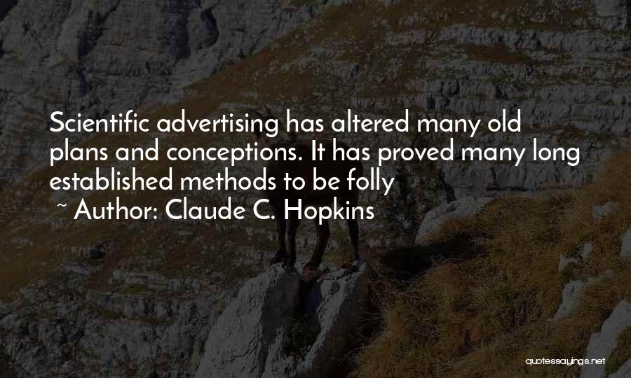 Claude C. Hopkins Quotes: Scientific Advertising Has Altered Many Old Plans And Conceptions. It Has Proved Many Long Established Methods To Be Folly