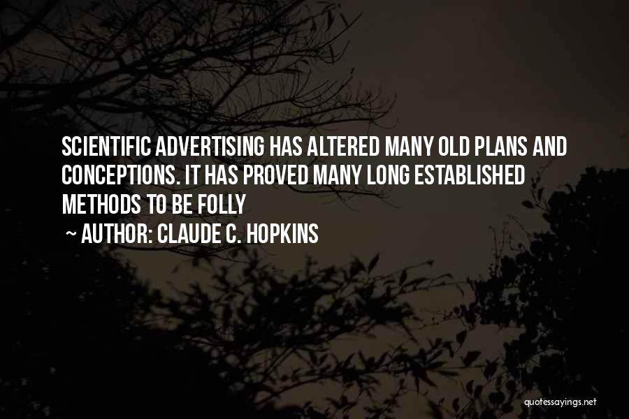 Claude C. Hopkins Quotes: Scientific Advertising Has Altered Many Old Plans And Conceptions. It Has Proved Many Long Established Methods To Be Folly