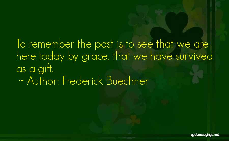 Frederick Buechner Quotes: To Remember The Past Is To See That We Are Here Today By Grace, That We Have Survived As A