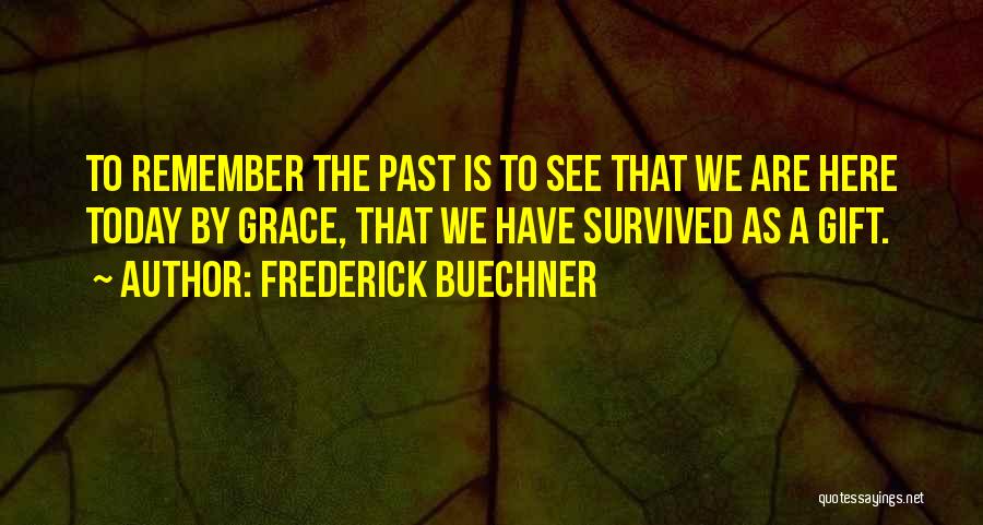 Frederick Buechner Quotes: To Remember The Past Is To See That We Are Here Today By Grace, That We Have Survived As A