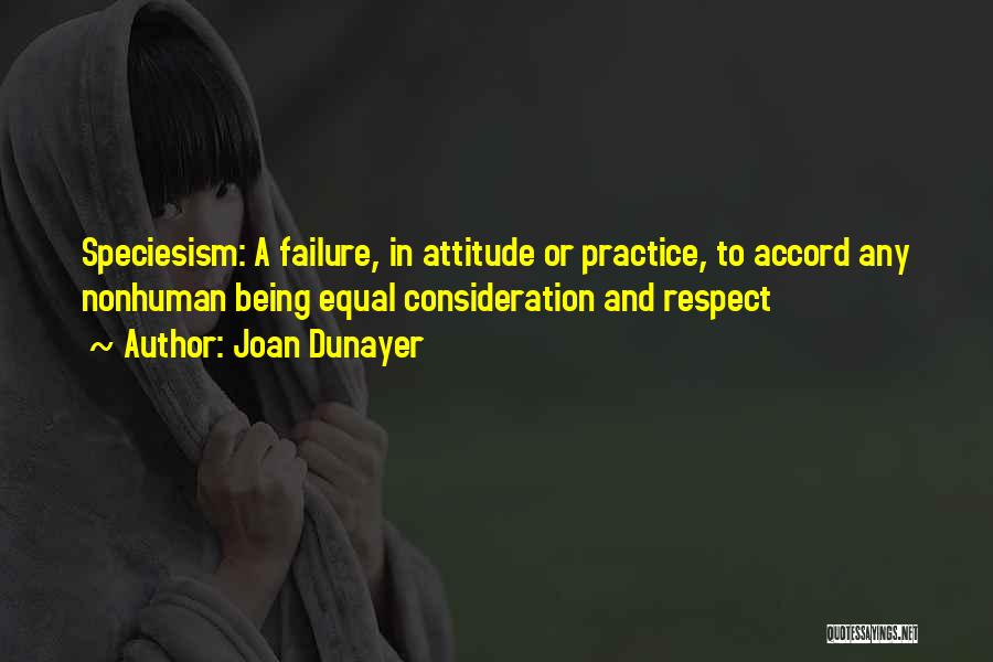 Joan Dunayer Quotes: Speciesism: A Failure, In Attitude Or Practice, To Accord Any Nonhuman Being Equal Consideration And Respect