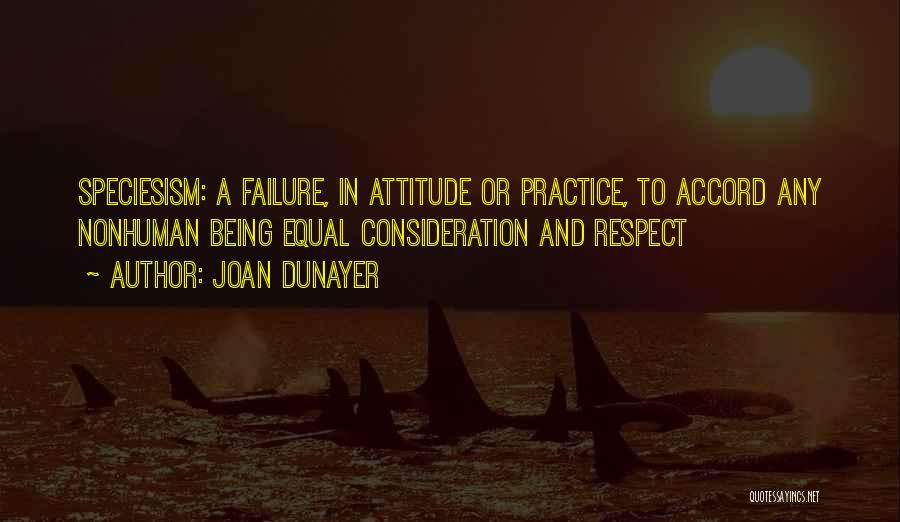 Joan Dunayer Quotes: Speciesism: A Failure, In Attitude Or Practice, To Accord Any Nonhuman Being Equal Consideration And Respect