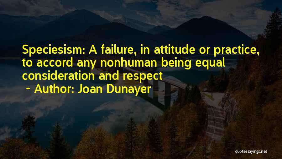 Joan Dunayer Quotes: Speciesism: A Failure, In Attitude Or Practice, To Accord Any Nonhuman Being Equal Consideration And Respect