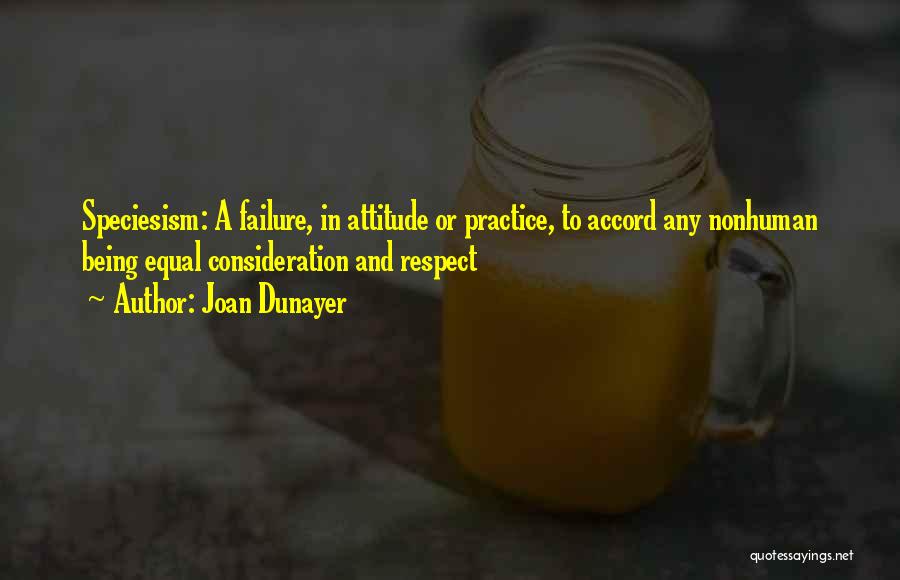 Joan Dunayer Quotes: Speciesism: A Failure, In Attitude Or Practice, To Accord Any Nonhuman Being Equal Consideration And Respect