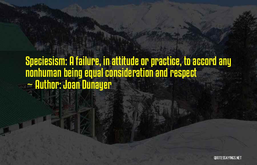 Joan Dunayer Quotes: Speciesism: A Failure, In Attitude Or Practice, To Accord Any Nonhuman Being Equal Consideration And Respect