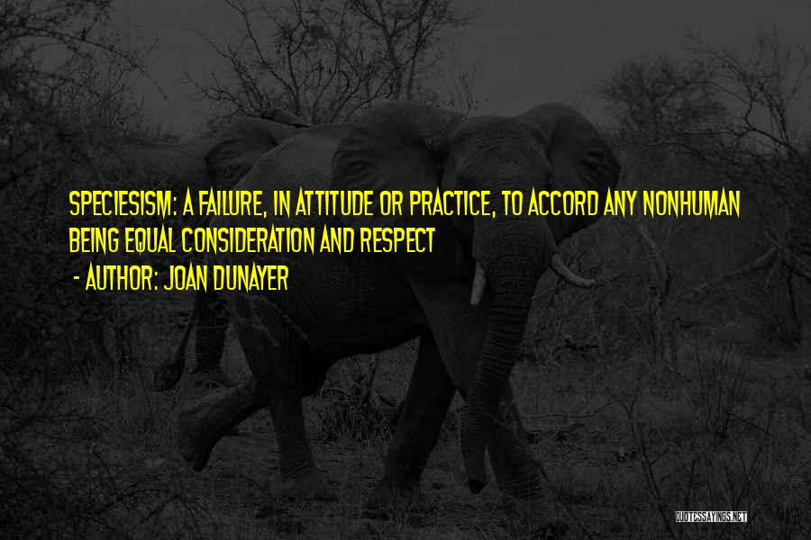 Joan Dunayer Quotes: Speciesism: A Failure, In Attitude Or Practice, To Accord Any Nonhuman Being Equal Consideration And Respect