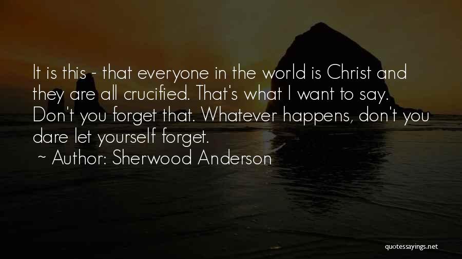 Sherwood Anderson Quotes: It Is This - That Everyone In The World Is Christ And They Are All Crucified. That's What I Want