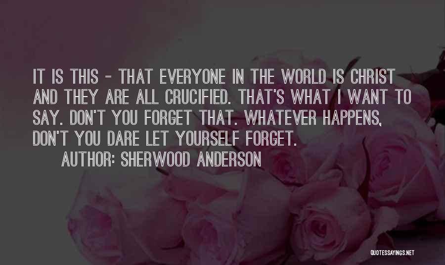 Sherwood Anderson Quotes: It Is This - That Everyone In The World Is Christ And They Are All Crucified. That's What I Want