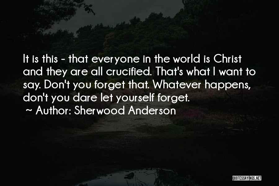 Sherwood Anderson Quotes: It Is This - That Everyone In The World Is Christ And They Are All Crucified. That's What I Want