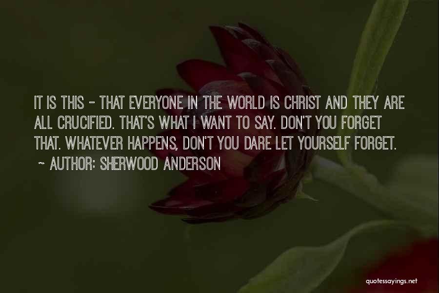 Sherwood Anderson Quotes: It Is This - That Everyone In The World Is Christ And They Are All Crucified. That's What I Want