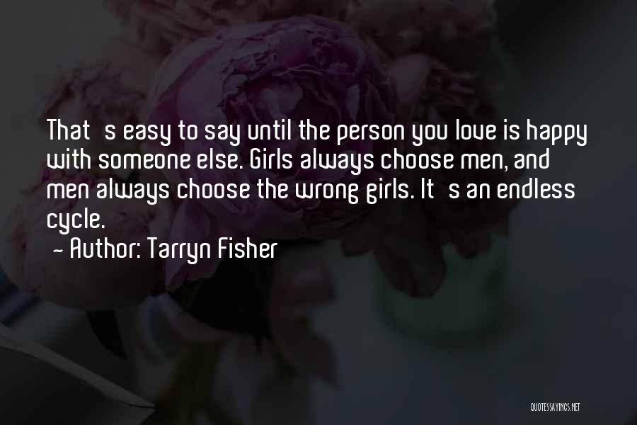 Tarryn Fisher Quotes: That's Easy To Say Until The Person You Love Is Happy With Someone Else. Girls Always Choose Men, And Men