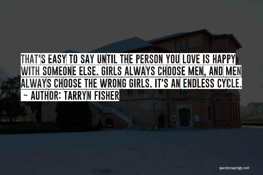 Tarryn Fisher Quotes: That's Easy To Say Until The Person You Love Is Happy With Someone Else. Girls Always Choose Men, And Men