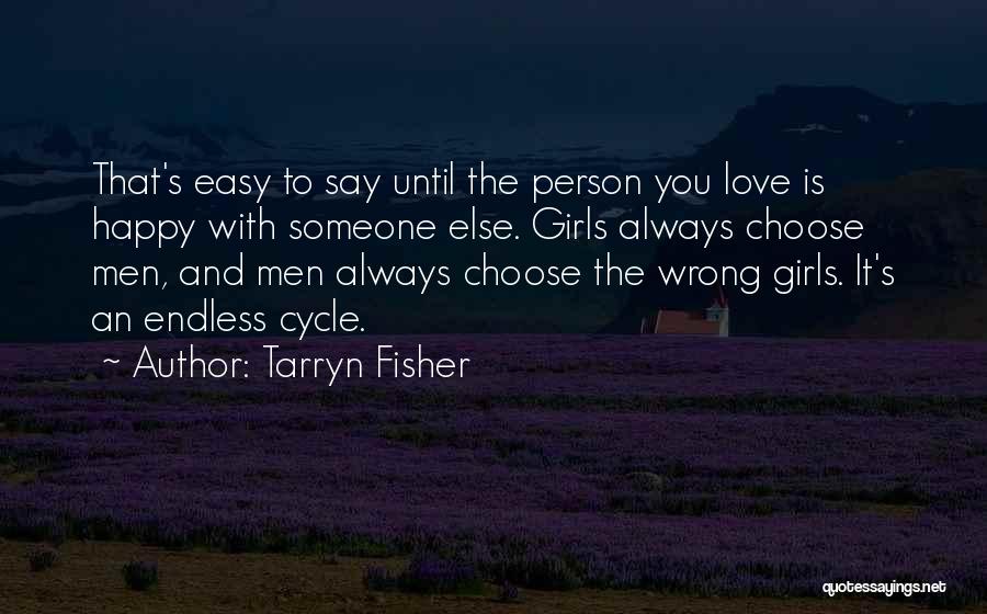 Tarryn Fisher Quotes: That's Easy To Say Until The Person You Love Is Happy With Someone Else. Girls Always Choose Men, And Men