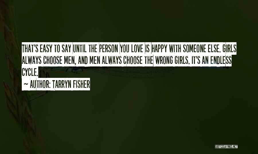 Tarryn Fisher Quotes: That's Easy To Say Until The Person You Love Is Happy With Someone Else. Girls Always Choose Men, And Men