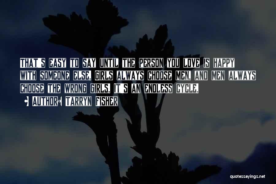 Tarryn Fisher Quotes: That's Easy To Say Until The Person You Love Is Happy With Someone Else. Girls Always Choose Men, And Men