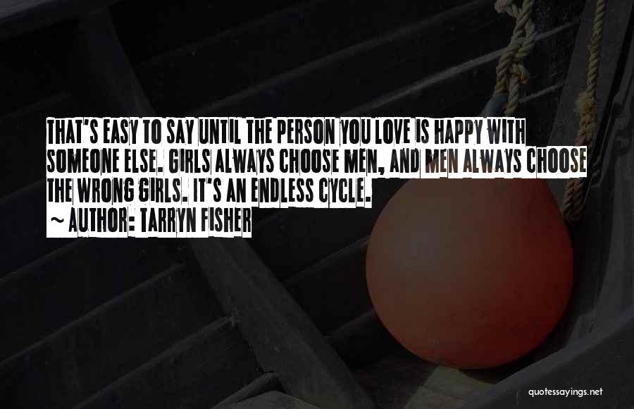 Tarryn Fisher Quotes: That's Easy To Say Until The Person You Love Is Happy With Someone Else. Girls Always Choose Men, And Men