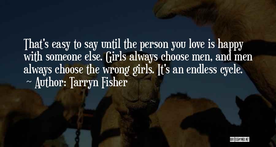 Tarryn Fisher Quotes: That's Easy To Say Until The Person You Love Is Happy With Someone Else. Girls Always Choose Men, And Men