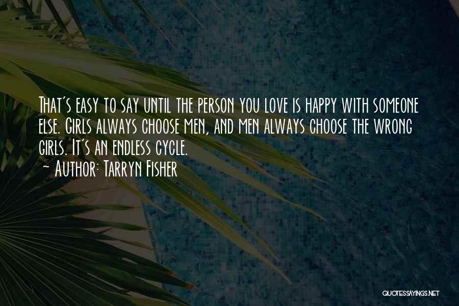 Tarryn Fisher Quotes: That's Easy To Say Until The Person You Love Is Happy With Someone Else. Girls Always Choose Men, And Men