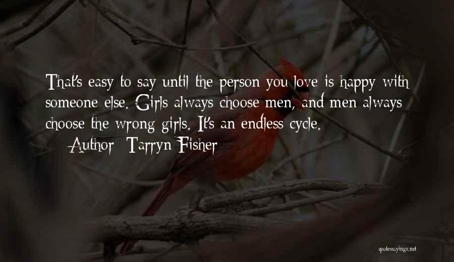 Tarryn Fisher Quotes: That's Easy To Say Until The Person You Love Is Happy With Someone Else. Girls Always Choose Men, And Men