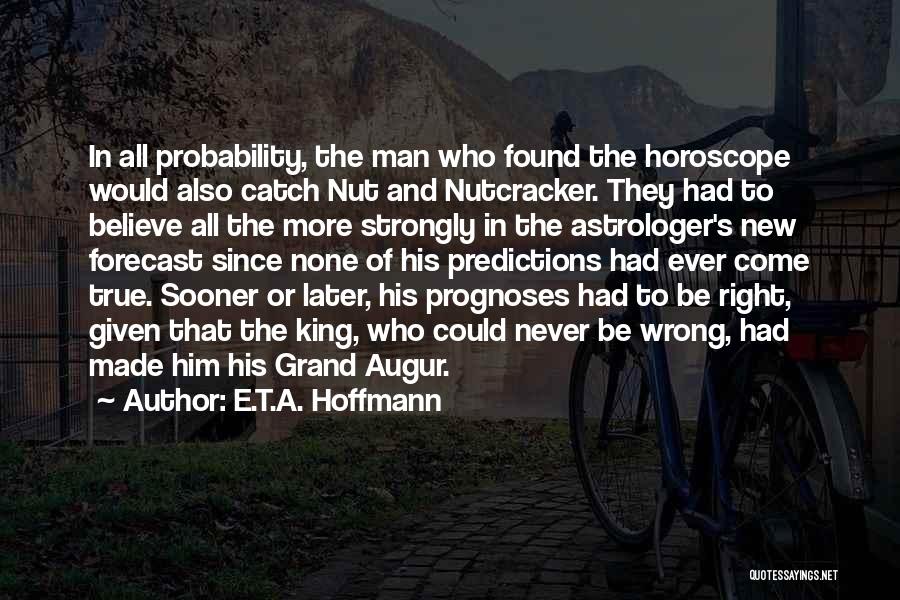 E.T.A. Hoffmann Quotes: In All Probability, The Man Who Found The Horoscope Would Also Catch Nut And Nutcracker. They Had To Believe All