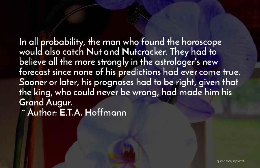 E.T.A. Hoffmann Quotes: In All Probability, The Man Who Found The Horoscope Would Also Catch Nut And Nutcracker. They Had To Believe All