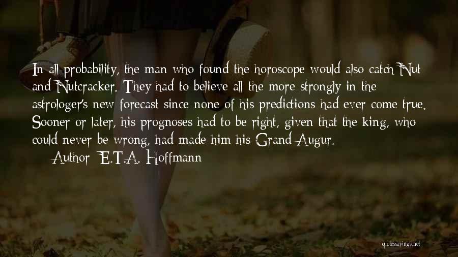 E.T.A. Hoffmann Quotes: In All Probability, The Man Who Found The Horoscope Would Also Catch Nut And Nutcracker. They Had To Believe All