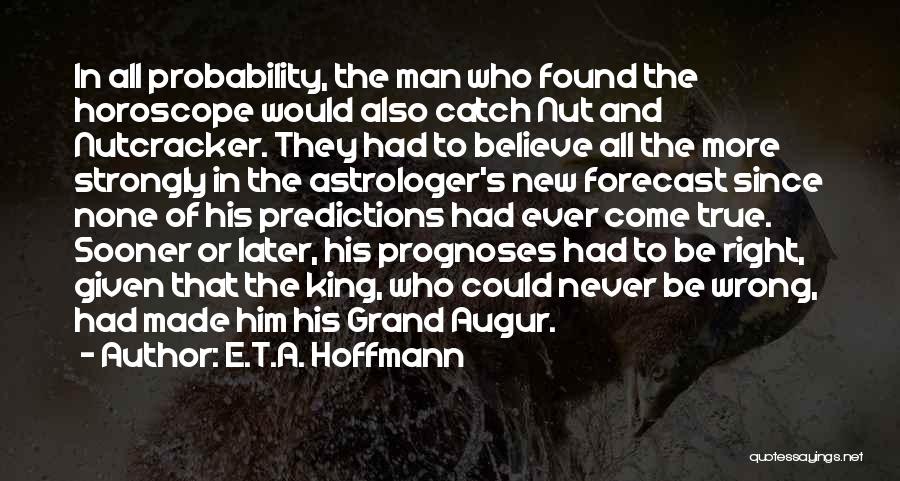 E.T.A. Hoffmann Quotes: In All Probability, The Man Who Found The Horoscope Would Also Catch Nut And Nutcracker. They Had To Believe All