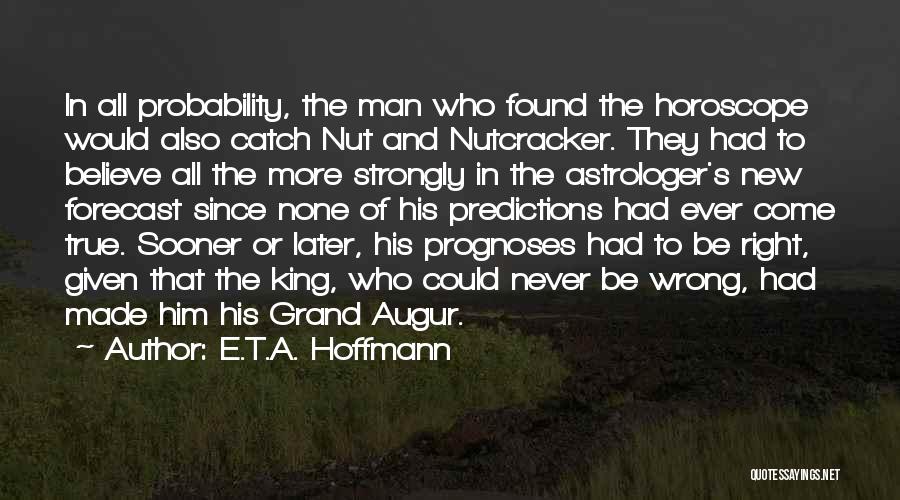 E.T.A. Hoffmann Quotes: In All Probability, The Man Who Found The Horoscope Would Also Catch Nut And Nutcracker. They Had To Believe All