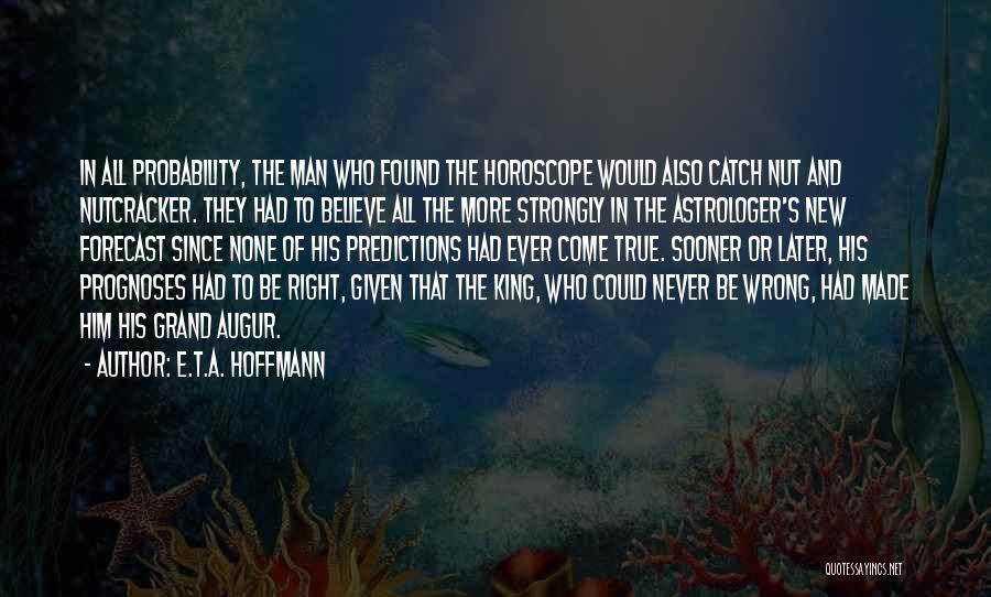 E.T.A. Hoffmann Quotes: In All Probability, The Man Who Found The Horoscope Would Also Catch Nut And Nutcracker. They Had To Believe All