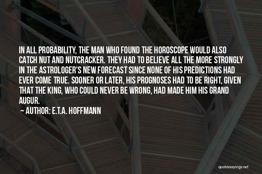 E.T.A. Hoffmann Quotes: In All Probability, The Man Who Found The Horoscope Would Also Catch Nut And Nutcracker. They Had To Believe All