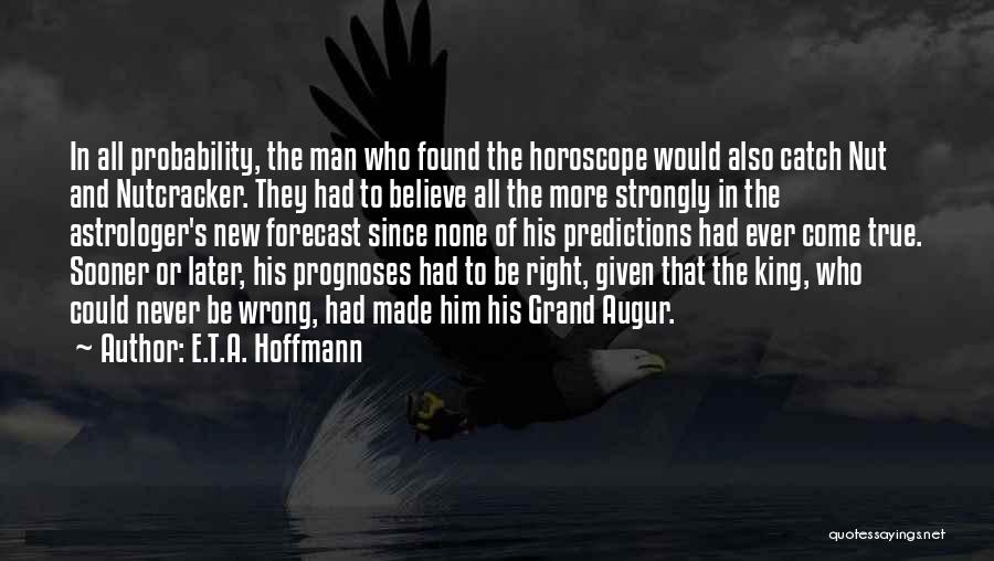 E.T.A. Hoffmann Quotes: In All Probability, The Man Who Found The Horoscope Would Also Catch Nut And Nutcracker. They Had To Believe All