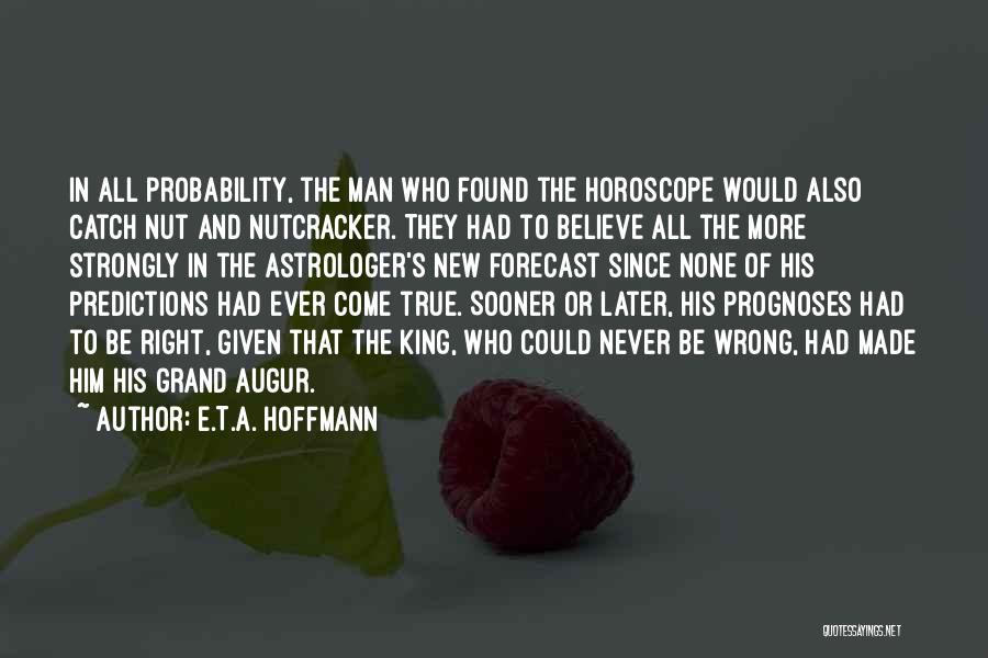 E.T.A. Hoffmann Quotes: In All Probability, The Man Who Found The Horoscope Would Also Catch Nut And Nutcracker. They Had To Believe All