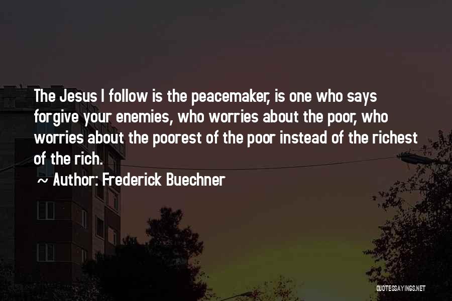 Frederick Buechner Quotes: The Jesus I Follow Is The Peacemaker, Is One Who Says Forgive Your Enemies, Who Worries About The Poor, Who