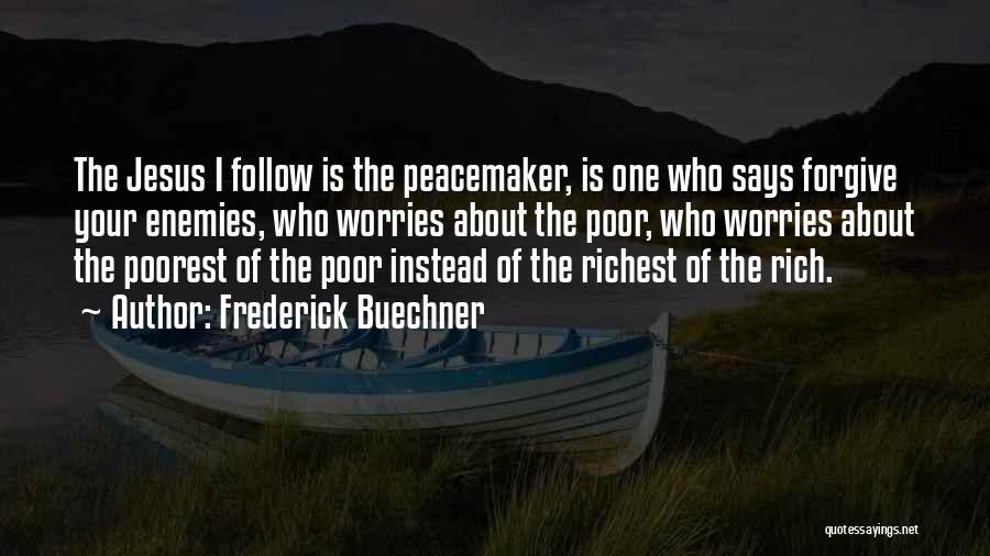 Frederick Buechner Quotes: The Jesus I Follow Is The Peacemaker, Is One Who Says Forgive Your Enemies, Who Worries About The Poor, Who