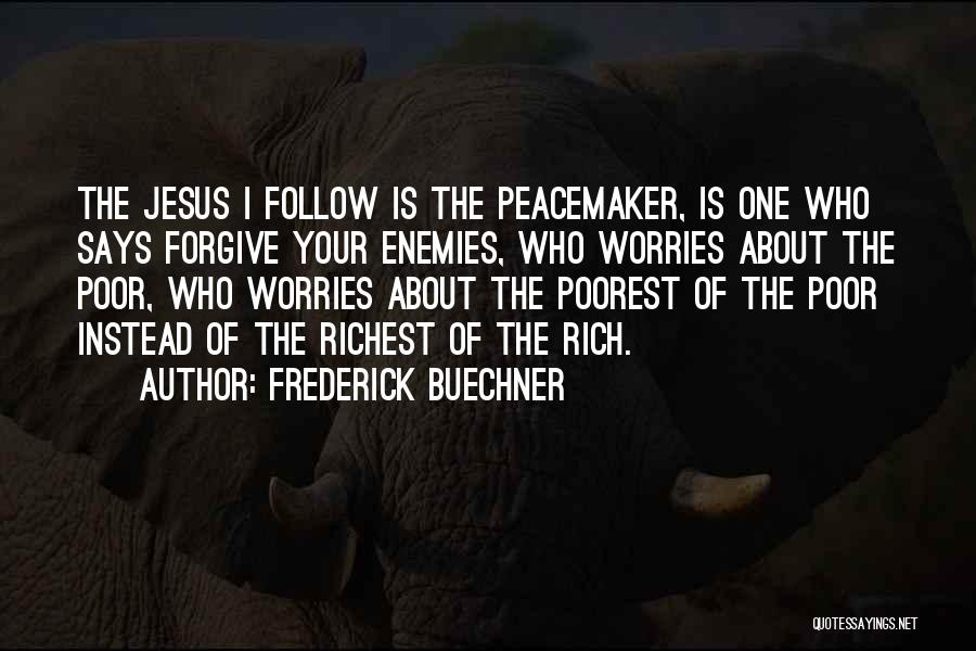 Frederick Buechner Quotes: The Jesus I Follow Is The Peacemaker, Is One Who Says Forgive Your Enemies, Who Worries About The Poor, Who