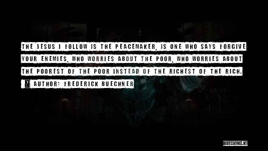 Frederick Buechner Quotes: The Jesus I Follow Is The Peacemaker, Is One Who Says Forgive Your Enemies, Who Worries About The Poor, Who