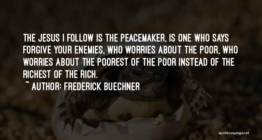 Frederick Buechner Quotes: The Jesus I Follow Is The Peacemaker, Is One Who Says Forgive Your Enemies, Who Worries About The Poor, Who
