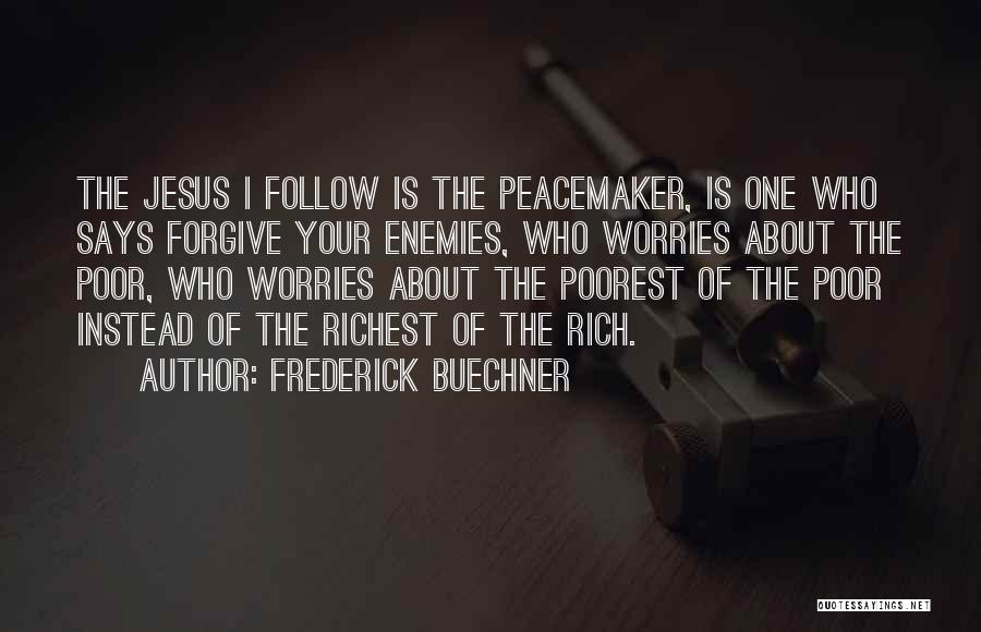 Frederick Buechner Quotes: The Jesus I Follow Is The Peacemaker, Is One Who Says Forgive Your Enemies, Who Worries About The Poor, Who
