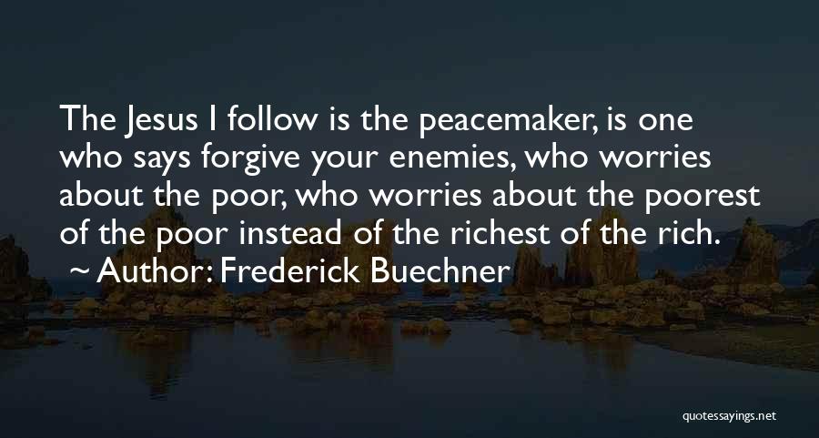 Frederick Buechner Quotes: The Jesus I Follow Is The Peacemaker, Is One Who Says Forgive Your Enemies, Who Worries About The Poor, Who